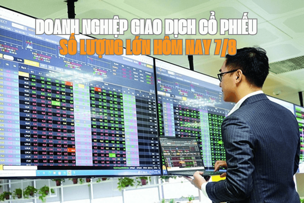 Chứng khoán hôm nay 7/8: 5 doanh nghiệp giao dịch cổ phiếu số lượng lớn